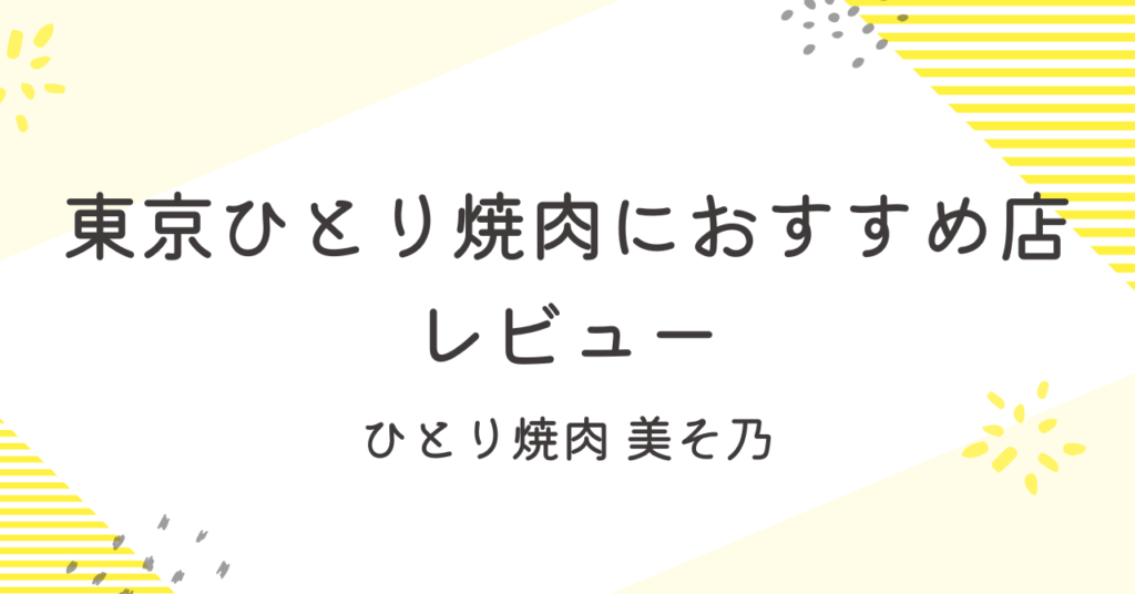おひとりさま女子必見、東京ひとり焼肉におすすめ店「ひとり焼肉 美そ乃」レビュー